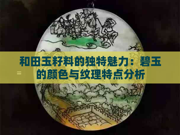 和田玉籽料的独特魅力：碧玉的颜色与纹理特点分析