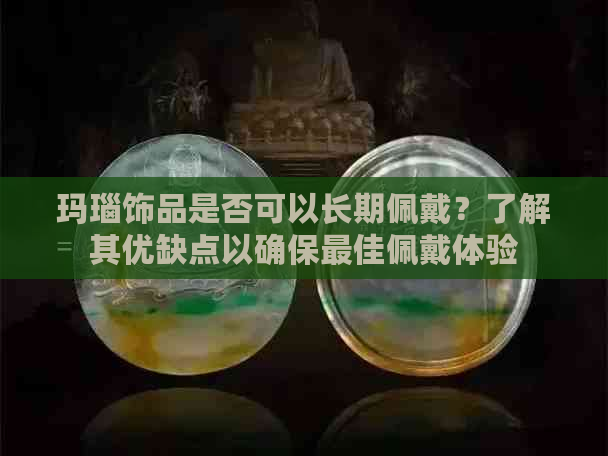 玛瑙饰品是否可以长期佩戴？了解其优缺点以确保更佳佩戴体验