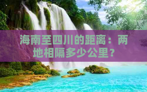 海南至四川的距离：两地相隔多少公里？