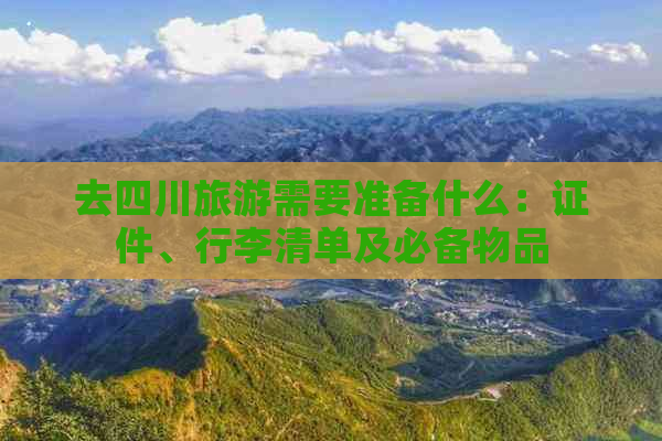 去四川旅游需要准备什么：证件、行李清单及必备物品