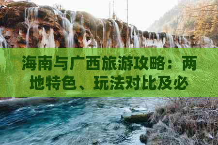 海南与广西旅游攻略：两地特色、玩法对比及必游景点一览