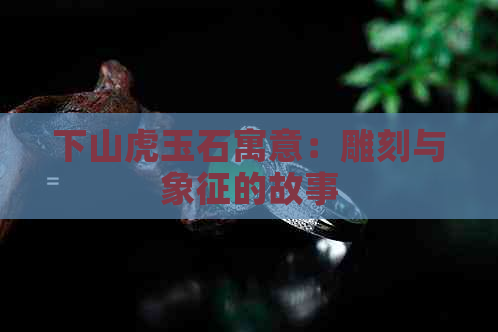 下山虎玉石寓意：雕刻与象征的故事