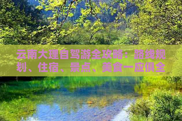 云南大理自驾游全攻略：路线规划、住宿、景点、美食一应俱全！