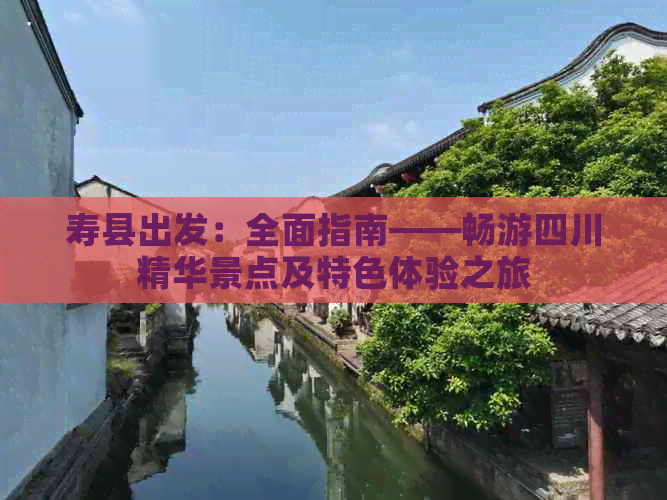 寿县出发：全面指南——畅游四川精华景点及特色体验之旅