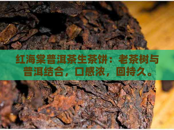 红海棠普洱茶生茶饼：老茶树与普洱结合，口感浓，回持久。