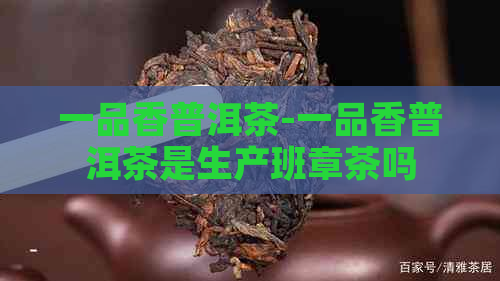 一品香普洱茶-一品香普洱茶是生产班章茶吗