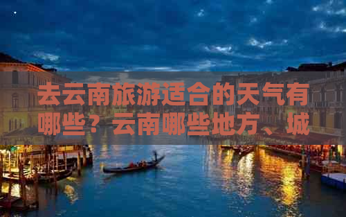 去云南旅游适合的天气有哪些？云南哪些地方、城市气候最适合旅游？