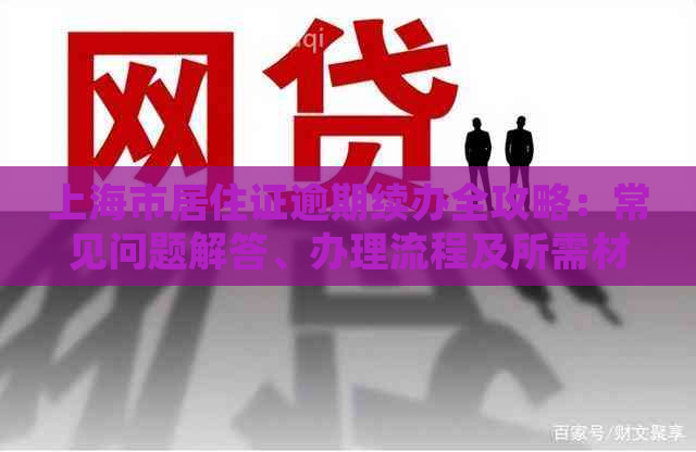 上海市居住证逾期续办全攻略：常见问题解答、办理流程及所需材料