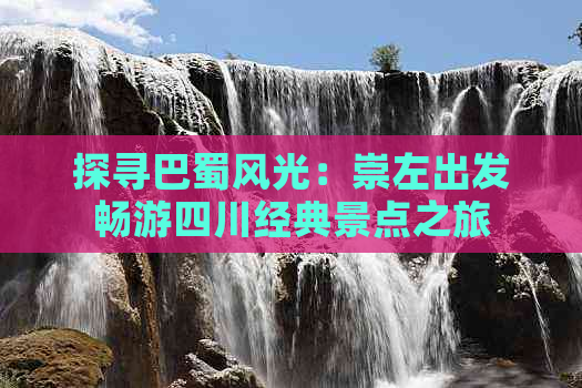 探寻巴蜀风光：崇左出发畅游四川经典景点之旅