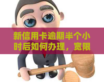 新信用卡逾期半个小时后如何办理，宽限期过了怎么处理？