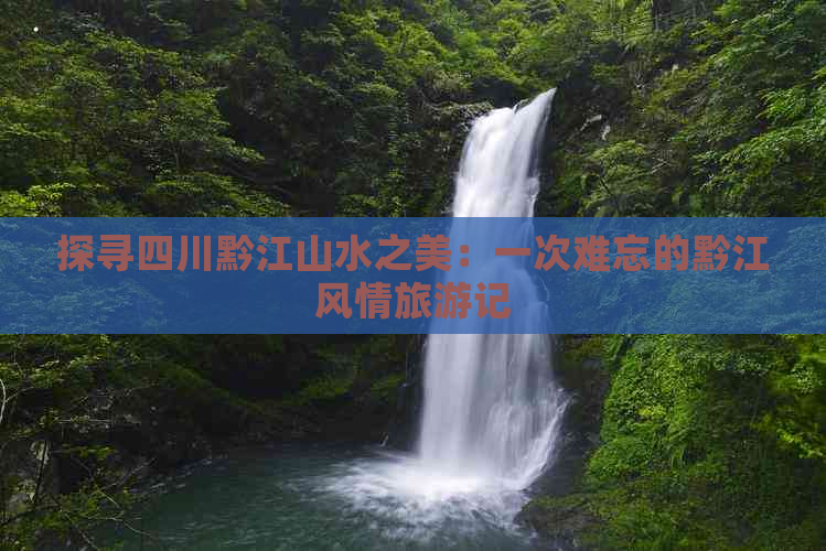 探寻四川黔江山水之美：一次难忘的黔江风情旅游记