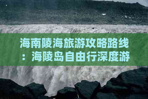 海南陵海旅游攻略路线：海陵岛自由行深度游攻略