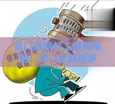 逾期打工时间限制：逾期后多久可以重返打工？