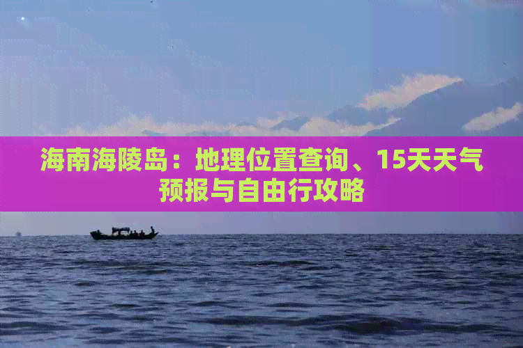 海南海陵岛：地理位置查询、15天天气预报与自由行攻略