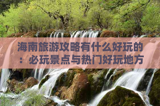 海南旅游攻略有什么好玩的：必玩景点与热门好玩地方大全