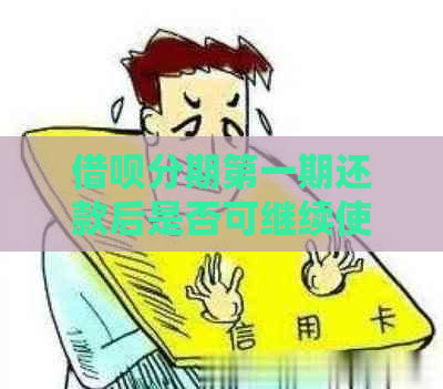 借呗分期之一期还款后是否可继续使用？安全吗？