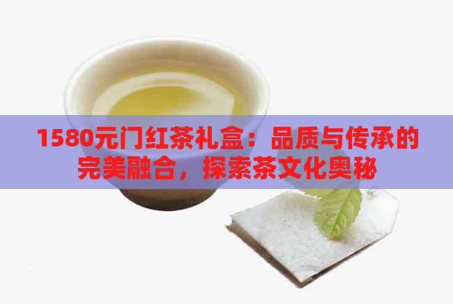 1580元门红茶礼盒：品质与传承的完美融合，探索茶文化奥秘