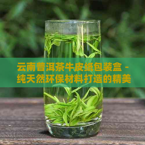 云南普洱茶牛皮纸包装盒 - 纯天然环保材料打造的精美茶叶礼盒