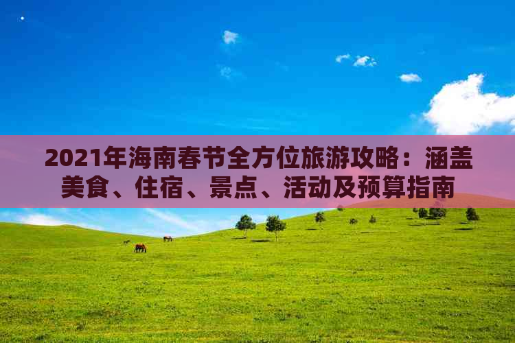 2021年海南春节全方位旅游攻略：涵盖美食、住宿、景点、活动及预算指南