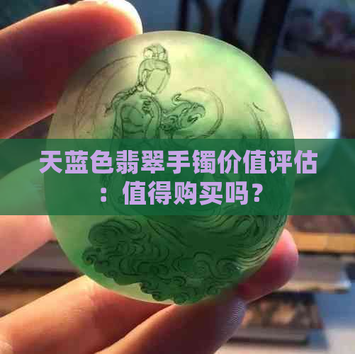 天蓝色翡翠手镯价值评估：值得购买吗？