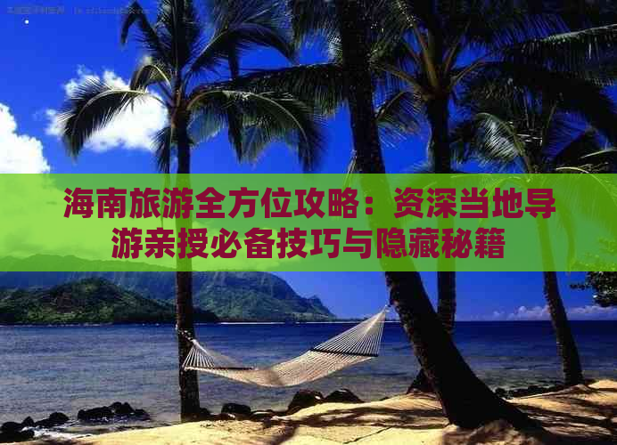 海南旅游全方位攻略：资深当地导游亲授必备技巧与隐藏秘籍