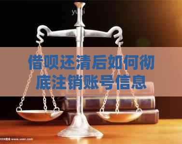 借呗还清后如何彻底注销账号信息