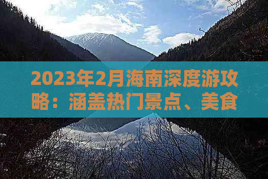 2023年2月海南深度游攻略：涵盖热门景点、美食、住宿与实用旅行技巧