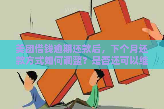 美团借钱逾期还款后，下个月还款方式如何调整？是否还可以继续分期？