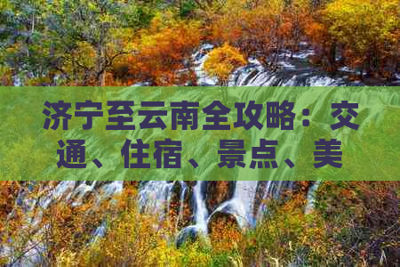 济宁至云南全攻略：交通、住宿、景点、美食一应俱全！