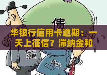 华银行信用卡逾期：一天上？滞纳金和家人电话？