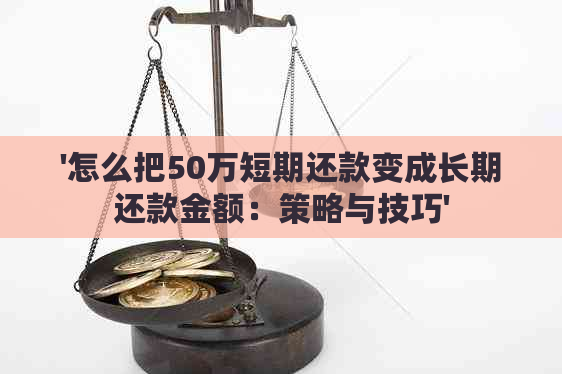 '怎么把50万短期还款变成长期还款金额：策略与技巧'