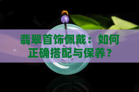 翡翠首饰佩戴：如何正确搭配与保养？