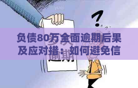 负债80万全面逾期后果及应对措：如何避免信用破产？