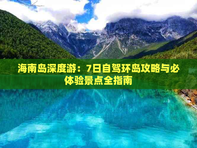 海南岛深度游：7日自驾环岛攻略与必体验景点全指南