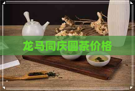 龙马同庆圆茶价格