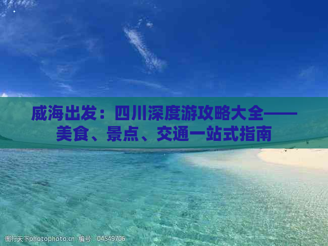 威海出发：四川深度游攻略大全——美食、景点、交通一站式指南