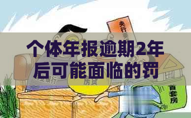 个体年报逾期2年后可能面临的罚款及解决办法