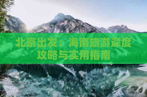 北京出发：海南旅游深度攻略与实用指南