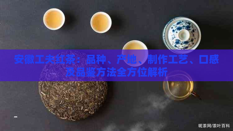 安徽工夫红茶：品种、产地、制作工艺、口感及品鉴方法全方位解析