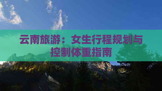 云南旅游：女生行程规划与控制体重指南