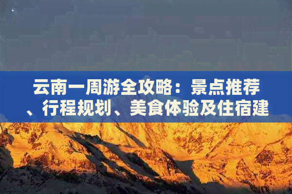 云南一周游全攻略：景点推荐、行程规划、美食体验及住宿建议一应俱全