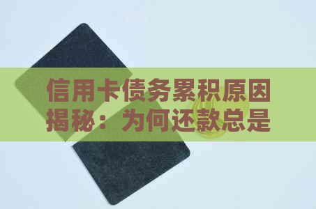 信用卡债务累积原因揭秘：为何还款总是困难重重？