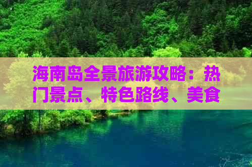 海南岛全景旅游攻略：热门景点、特色路线、美食住宿一站式推荐