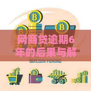 网商贷逾期6年的后果与解决策略：何时上？