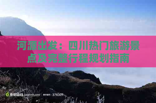 河源出发：四川热门旅游景点及完整行程规划指南