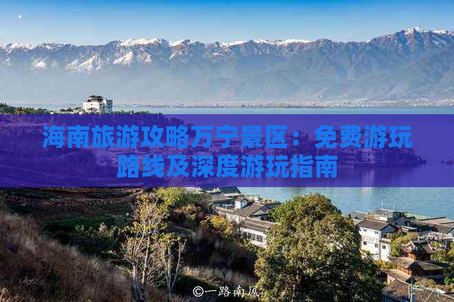 海南旅游攻略万宁景区：免费游玩路线及深度游玩指南