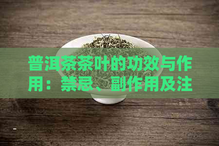 普洱茶茶叶的功效与作用：禁忌、副作用及注意事项