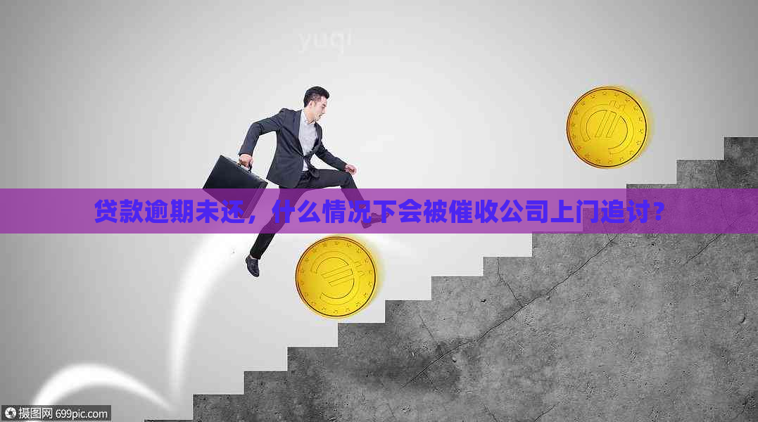 贷款逾期未还，什么情况下会被公司上门追讨？