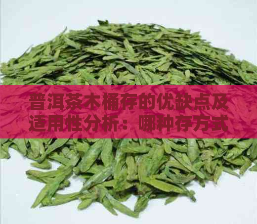 普洱茶木桶存的优缺点及适用性分析：哪种存方式更适合普洱茶？