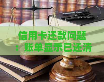 信用卡还款问题：账单显示已还清，但我并未进行还款，如何解决？